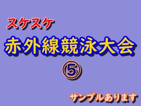 ⑤スケスケ赤外線競泳大会　サンプルあります