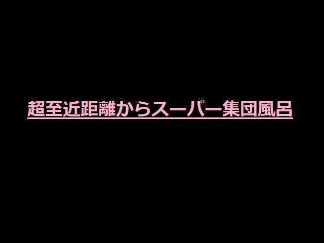 毛穴まで見えそうなS鮮明風呂