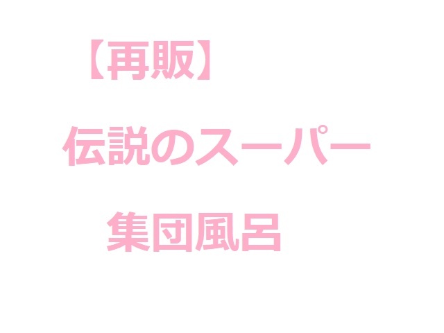 【再販】伝説のスーパー集団風呂