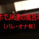 スマホでJK達の風呂場覗き(バレ･オナ有)
