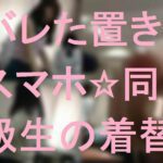 バレた置きスマホ☆同級生の着替え