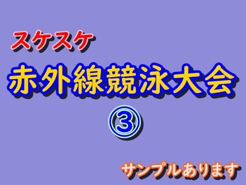 ③スケスケ赤外線競泳大会　サンプルあります