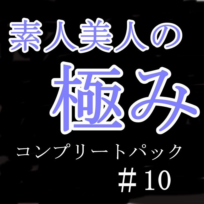 素人美人の極み ＃10【5人分】 コンプリートパック