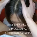知人の嫁とそのまま３P　頭わしづかみのイマラチオでオエオエしながらもアヘアヘだらしない人妻
