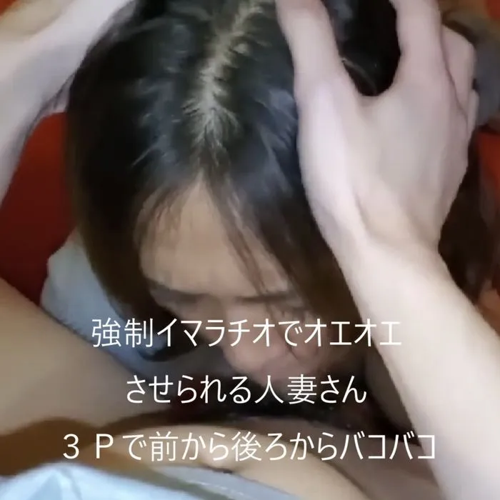 知人の嫁とそのまま３P　頭わしづかみのイマラチオでオエオエしながらもアヘアヘだらしない人妻