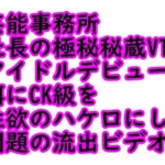 アイドルデビューを餌にCK級を性欲の…流出ビデオ1時間2分43秒