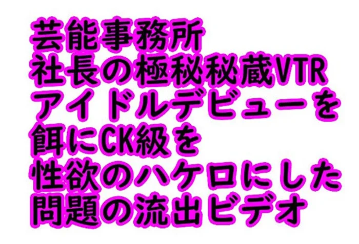 アイドルデビューを餌にCK級を性欲の…流出ビデオ1時間2分43秒