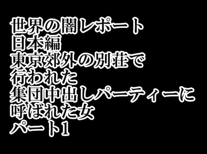 世界の闇レポート 日本編 東京郊外の別荘で 行われた 集団中出しパーティーに 呼ばれた女 パート1