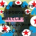 素人 ギャル系お姉さま 切り忘れ 着替え 上下